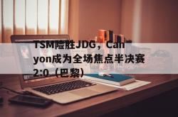开云体育app-TSM险胜JDG，Canyon成为全场焦点半决赛2:0（巴黎）