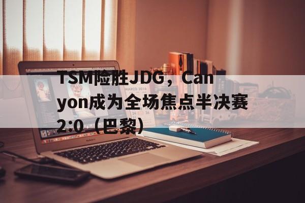 TSM险胜JDG,Canyon成为全场焦点半决赛2:0(巴黎) TSM险胜JDG,Canyon成为全场焦点半决赛2:0(巴黎)